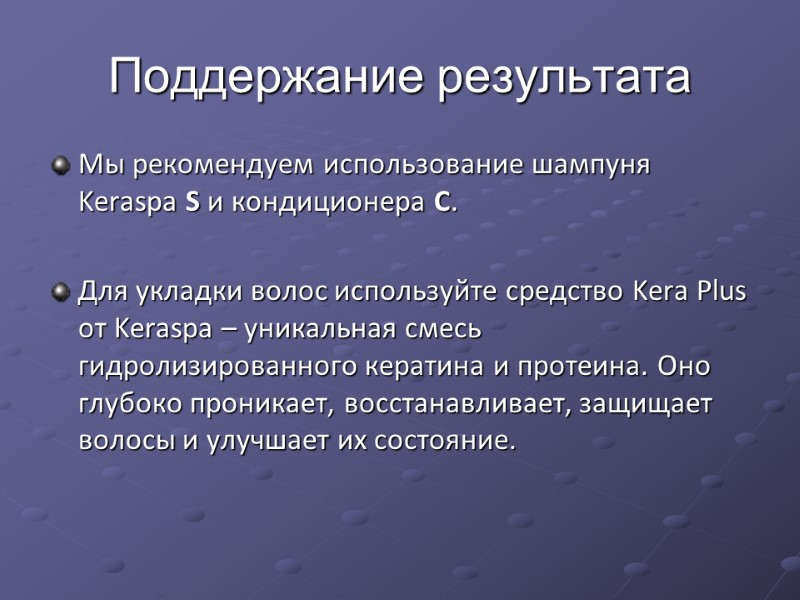 Поддержание результата Мы рекомендуем использование шампуня Keraspa S и кондиционера C.   Для